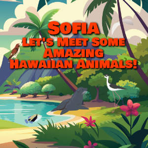 Sofia Let's Meet Some Amazing Hawaiian Animals!